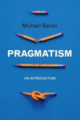 Michael Bacon - Pragmatism: An Introduction - 9780745646657 - V9780745646657