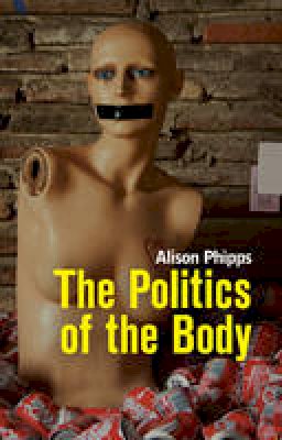 Alison Phipps - The Politics of the Body: Gender in a Neoliberal and Neoconservative Age - 9780745648880 - V9780745648880