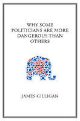 James Gilligan - Why Some Politicians are More Dangerous Than Others - 9780745649818 - KEX0290784