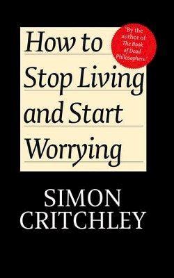 Simon Critchley - How to Stop Living and Start Worrying: Conversations with Carl Cederstrm - 9780745650388 - V9780745650388