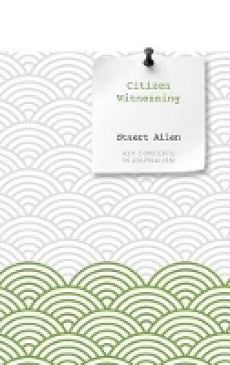 Stuart Allan - Citizen Witnessing: Revisioning Journalism in Times of Crisis - 9780745651958 - V9780745651958