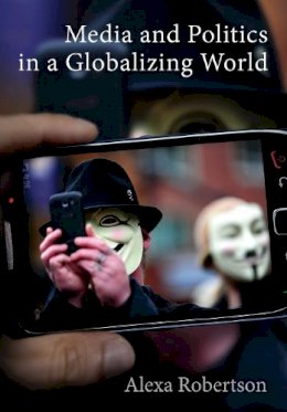 Alexa Robertson - Media and Politics in a Globalizing World - 9780745654706 - V9780745654706