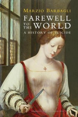 Marzio Barbagli - Farewell to the World: A History of Suicide - 9780745662459 - V9780745662459