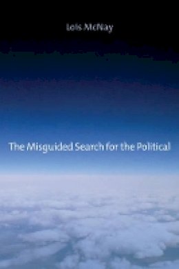 Lois McNay - The Misguided Search for the Political - 9780745662633 - V9780745662633