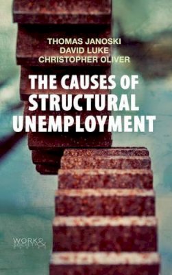 Thomas Janoski - The Causes of Structural Unemployment: Four Factors That Keep People from the Jobs They Deserve (Work & Society) - 9780745670287 - V9780745670287