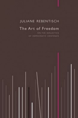 Juliane Rebentisch - The Art of Freedom: On the Dialectics of Democratic Existence - 9780745682136 - V9780745682136