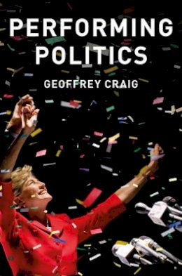 Geoffrey Craig - Performing Politics: Media Interviews, Debates and Press Conferences (PCPC - Polity Contemporary Political Communication Series) - 9780745689616 - V9780745689616