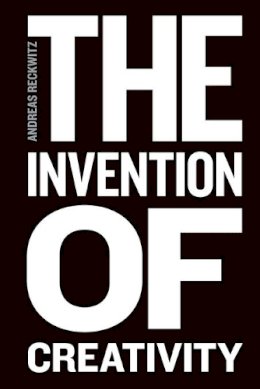 Andreas Reckwitz - The Invention of Creativity: Modern Society and the Culture of the New - 9780745697048 - V9780745697048