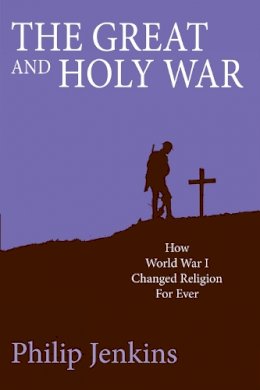 Philip Jenkins - The Great and Holy War: How World War 1 Changed Religion for Ever - 9780745956732 - V9780745956732