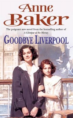 Anne Baker - Goodbye Liverpool: New beginnings are threatened by the past in this gripping family saga - 9780747267782 - V9780747267782