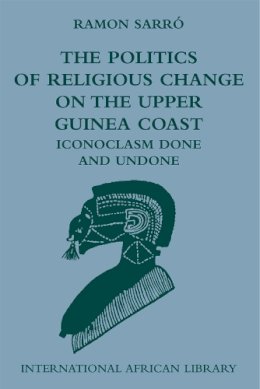 Ramon Sarro - Iconoclasm Done and Undone: The politics of religious change on the Upper Guinea Coast: No. 38 - 9780748635153 - V9780748635153