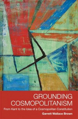 Garrett Wallace Brown - Grounding Cosmopolitanism: From Kant to the Idea of a Cosmopolitan Constitution - 9780748638819 - V9780748638819