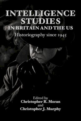 C.R. Moran - Intelligence Studies in Britain and the U.S.: Historiography Since 1945 - 9780748646272 - V9780748646272