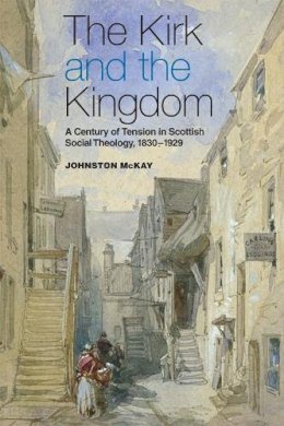 Johnston McKay - The Kirk and the Kingdom: A Century of Tension in Scottish Social Theology, 1830-1929 - 9780748650644 - V9780748650644