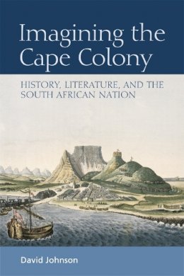 David Johnson - Imagining the Cape Colony: History, Literature, and the South African Nation - 9780748664894 - V9780748664894