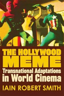 Iain Robert Smith - Hollywood Meme: Transnational Adaptations in World Cinema - 9780748677467 - V9780748677467