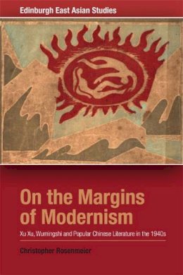 Christopher Rosenmeier - On the Margins of Modernism: Xu Xu, Wumingshi and Popular Chinese Literature in the 1940s (Edinburgh East Asian Studies) - 9780748696369 - V9780748696369