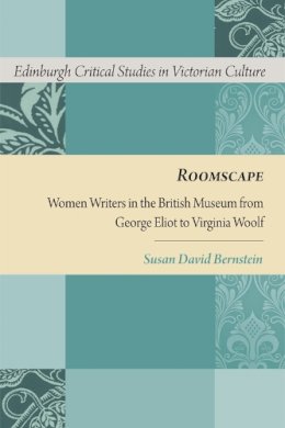Susan David Bernstein - Roomscape: Women Writers in the British Museum from George Eliot to Virginia Woolf (Edinburgh Critical Studies in Victorian Culture Eup) - 9780748697946 - V9780748697946