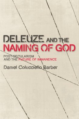 Daniel Colucciello Barber - Deleuze and the Naming of God: Post-Secularism and the Future of Immanence (Plateaus New Directions in Deleuze Studies EUP) - 9780748699780 - V9780748699780