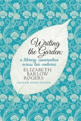 Elizabeth Barlow Rogers - Writing The Garden: A Literary Conversation Across Two Centuries - 9780749016906 - V9780749016906