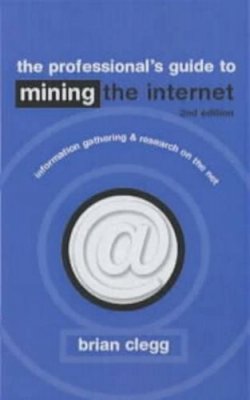 Brian Clegg - Mining the Internet: Information Gathering and Research on the Net - 9780749430252 - KEX0161701