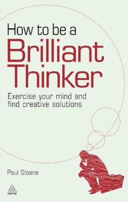 Paul Sloane - How to be a Brilliant Thinker: Exercise Your Mind and Find Creative Solutions - 9780749455064 - V9780749455064