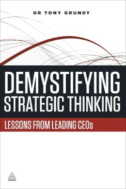 Dr Tony Grundy - Demystifying Strategic Thinking: Lessons from leading CEOs - 9780749469443 - V9780749469443