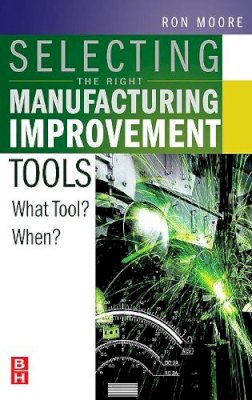 Ron Moore - Selecting the Right Manufacturing Improvement Tools: What Tool? When? - 9780750679169 - V9780750679169