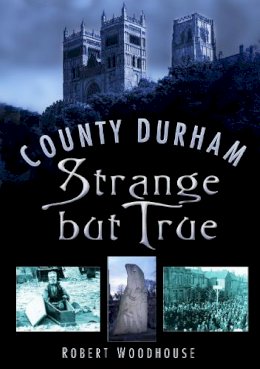 Robert Woodhouse - County Durham Strange But True - 9780750937313 - V9780750937313