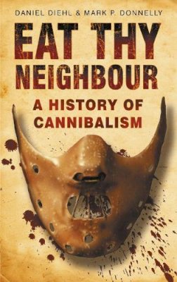 Daniel Diehl - Eat Thy Neighbour: A History of Cannibalism - 9780750943734 - V9780750943734