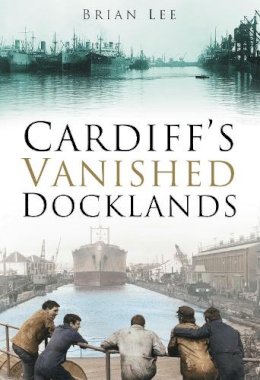 Brian Lee - Cardiff´s Vanished Docklands - 9780750944243 - V9780750944243