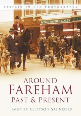 Timothy Alleston Saunders - Around Fareham Past and Present: Britain In Old Photographs - 9780750945868 - V9780750945868