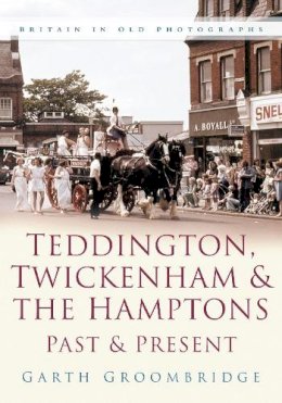 Garth Groombridge - Teddington, Twickenham and The Hampton Past and Present: Britain in Old Photographs - 9780750945875 - V9780750945875