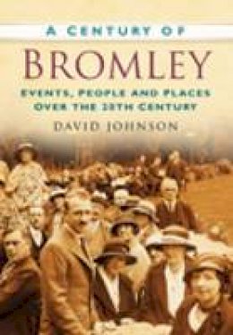 David Johnson - A Century of Bromley: Events, People & Places Over the 20th Century - 9780750949279 - V9780750949279