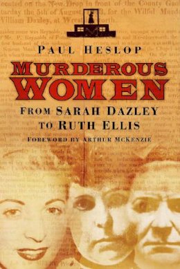 Paul Heslop - Murderous Women: From Sarah Dazley to Ruth Ellis - 9780750950817 - V9780750950817