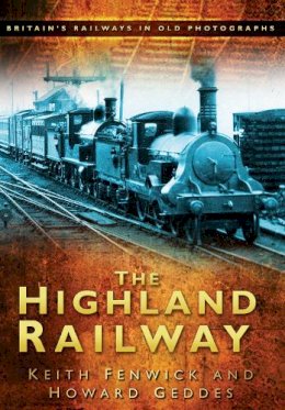 Keith Fenwick - The Highland Railway: Britain´s Railways in Old Photographs - 9780750950947 - V9780750950947