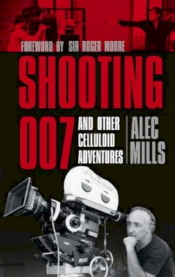 Alec Mills - Shooting 007: And Other Celluloid Adventures - 9780750953634 - V9780750953634
