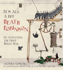 Lucinda Gosling In Association With Mary Evans Picture Library - It´s All a Bit Heath Robinson: Re-inventing the First World War - 9780750955942 - V9780750955942