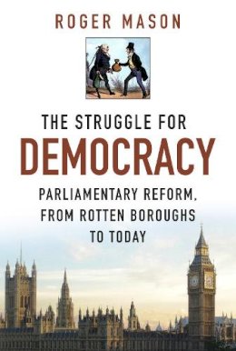 Roger Mason - The Struggle for Democracy: Parliamentary Reform, from Rotten Boroughs to Today - 9780750956260 - V9780750956260