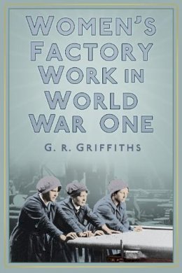 G. R. Griffiths - Women´s Factory Work in World War One - 9780750956277 - V9780750956277