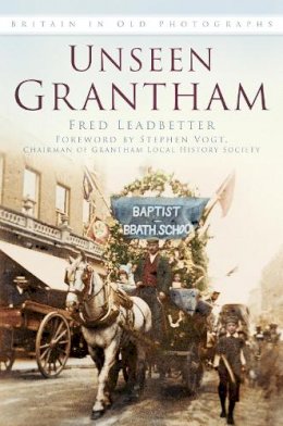 Fred Leadbetter - Unseen Grantham: Britain in Old Photographs - 9780750959117 - V9780750959117