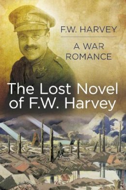 F.W. Harvey - The Lost Novel of F.W. Harvey: A War Romance - 9780750959711 - V9780750959711