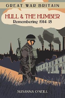 Susanna O´neill - Great War Britain Hull and the Humber: Remembering 1914-18 - 9780750960038 - V9780750960038