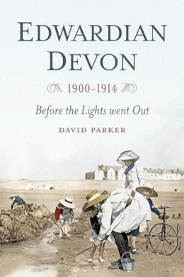 Dr David Parker - Edwardian Devon 1900-1914: Before the Lights Went Out - 9780750961561 - V9780750961561