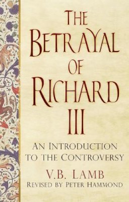 V.B. Lamb - The Betrayal of Richard III: An Introduction to the Controversy - 9780750962995 - V9780750962995