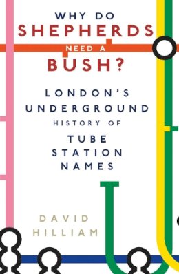 David Hilliam - Why Do Shepherds Need a Bush?: London´s Underground History of Tube Station Names - 9780750963039 - V9780750963039