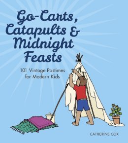 Catherine Cox - Go-Carts, Catapults and Midnight Feasts: 101 Vintage Pastimes for Modern Kids - 9780750964296 - 9780750964296