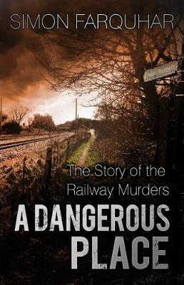 Simon Farquhar - A Dangerous Place: The Story of the Railway Murders - 9780750965897 - V9780750965897