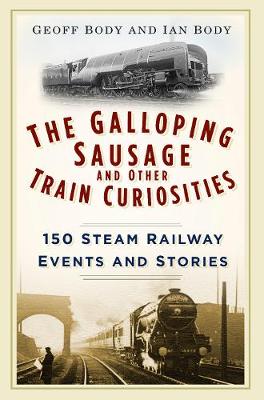 Geoff Body - The Galloping Sausage and Other Train Curiosities: 150 Steam Railway Events and Stories - 9780750965934 - V9780750965934