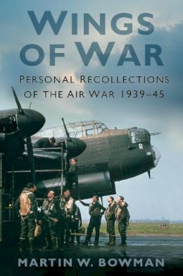 Martin W. Bowman - Wings of War: Personal Recollections of the Air War 1939-45 - 9780750967587 - V9780750967587